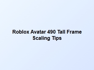 Roblox Avatar 490 Tall Frame Scaling Tips